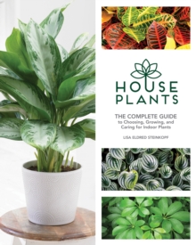 Houseplants: The Complete Guide to Choosing, Growing, and Caring for Indoor Plants