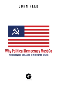 Image for Why Political Democracy Must Go: The Origins of Socialism in the United States