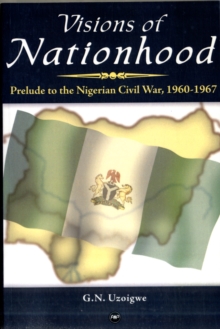 Image for Visions of nationhood  : prelude to the Nigerian Civil War, 1960-1967