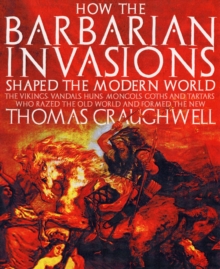 Image for How the barbarian invasions shaped the modern world  : the Vikings, Vandals, Huns, Mongols, Goths, and Tartars who razed the old world and formed the new