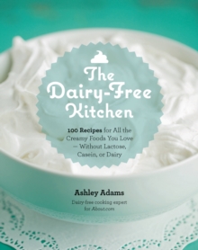 Image for The dairy-free kitchen  : 100 recipes for all the creamy foods you love - without lactose, casein, or dairy