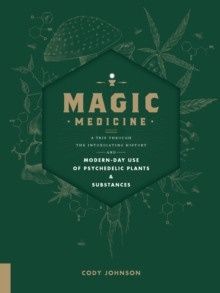 Image for Magic Medicine : A Trip Through the Intoxicating History and Modern-Day Use of Psychedelic Plants and Substances