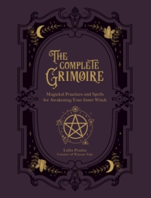 The Complete Grimoire: Magickal Practices and Spells for Awakening Your Inner Witch