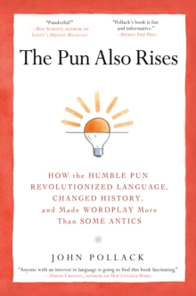 The Pun Also Rises: How the Humble Pun Revolutionized Language, Changed History, and Made Wordplay More Than Some Antics