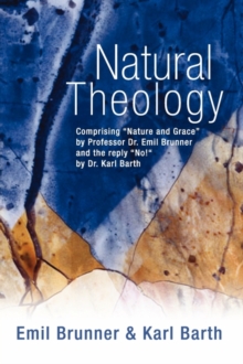 Image for Natural Theology : Comprising "Nature and Grace" by Professor Dr. Emil Brunner and the Reply "No!" by Dr. Karl Barth