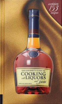 Image for The gourmet's guide to cooking with liquors and spirits  : how to use liquors and spirits to take simple recipes from the ordinary to the extraordinary