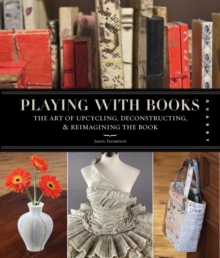 Image for Playing with books  : the art of upcycling, deconstructing, & reimagining the book