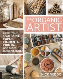 Image for The organic artist  : make your own paint, paper, pens, pigments, prints, and more from nature