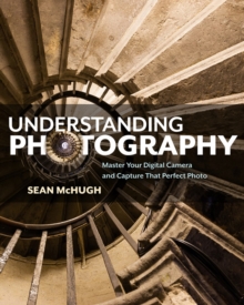 Image for Understanding Photography : Master Your Digital Camera and Capture that Perfect Photo