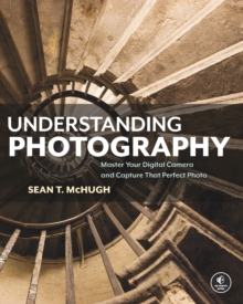Image for Understanding photography: master your digital camera and capture that perfect photo