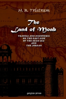 Land of Moab: Travels & Discoveries on the East Side of the Dead Sea & Jordan