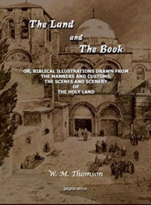 Image for The Land and the Book : Or, Biblical Illustrations drawn from the Manners and Customs, the Scenes and Scenery of the Holy Land