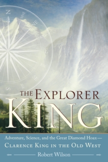 Image for The Explorer King : Adventure, Science, and the Great Diamond Hoax   Clarence King in the Old West