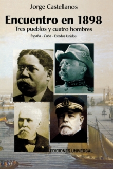 Image for ENCUENTRO EN 1898. TRES PUEBLOS Y CUATRO HOMBRE (Espa?a - Cuba - Estados Unidos / Pascual Cervera - Calixto Garc?a - Theodore Roosevelt - Juan Gualberto G?mez)
