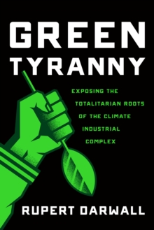 Green Tyranny: Exposing the Totalitarian Roots of the Climate Industrial Complex