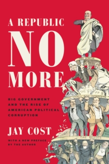 Image for A republic no more  : big government and the rise of American political corruption