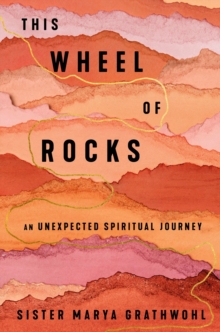 Image for The Wheel Of Rocks : An Unexpected Spiritual Journey