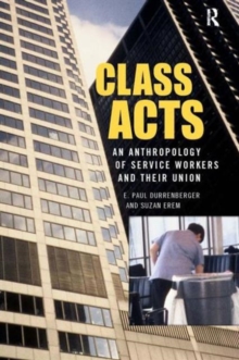 Class Acts: An Anthropology of Urban Workers and Their Union