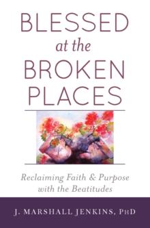 Image for Blessed at the Broken Places : Reclaiming Faith and Purpose with the Beatitudes