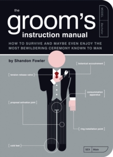 The Groom’s Instruction Manual: How to Survive and Possibly Even Enjoy the Most Bewildering Ceremony Known to Man