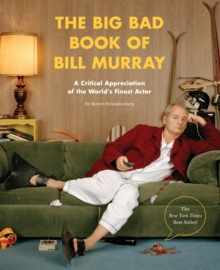 The Big Bad Book of Bill Murray: A Critical Appreciation of the World’s Finest Actor