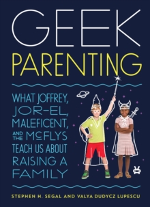 Image for Geek parenting  : what Joffrey, Jor-El, Maleficent, and the McFlys teach us about raising a family