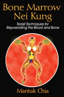 Bone Marrow Nei Kung: Taoist Techniques for Rejuvenating the Blood and Bone