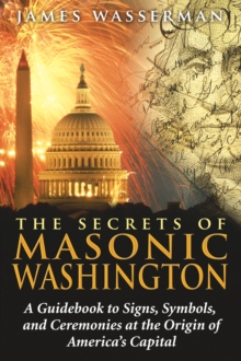 Image for The secrets of Masonic Washington  : a guidebook to signs, symbols, and ceremonies at the origin of America's capital