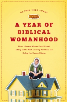 Image for A Year of Biblical Womanhood : How a Liberated Woman Found Herself Sitting on Her Roof, Covering Her Head, and Calling Her Husband 'Master'