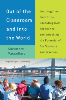 Image for Out of the classroom and into the world: learning from field trips, educating from experience, and unlocking the potential of America's children and teachers