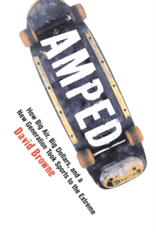 Image for Amped: How Big Air, Big Dollars, and a New Generation Took Sports to the Extreme.