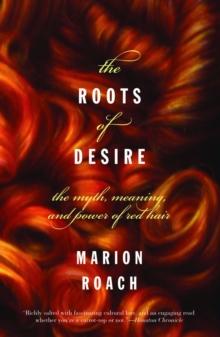 Image for The Roots of Desire: The Myth, Meaning, and Sexual Power of Red Hair.