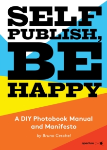 Image for Self Publish, Be Happy  : a DIY photobook manual and manifesto