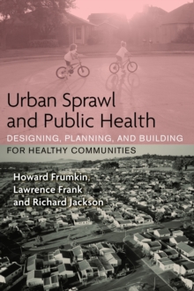 Image for Urban sprawl and public health: designing, planning, and building for healthy communities