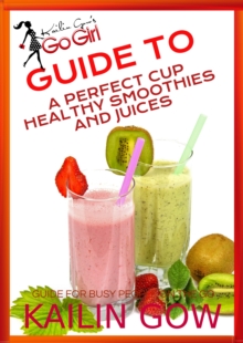 Image for Kailin Gow's Go Girl Guide to The Perfect Cup: Healthy Smoothies and Juices Guide