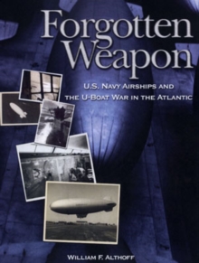 Image for Forgotten weapons  : U.S. Navy airships & the U-boat war in the Atlantic