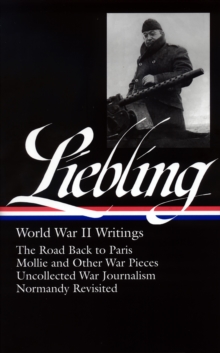 Image for A. J. Liebling: World War II Writings (LOA #181) : The Road Back to Paris / Mollie and Other War Pieces /  Uncollected War Journalism / Normandy Revisited