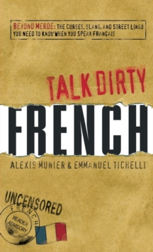 Talk Dirty French: Beyond Merde:  The curses, slang, and street lingo you need to Know when you speak francais