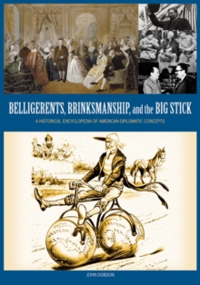 Belligerents, Brinkmanship, and the Big Stick: A Historical Encyclopedia of American Diplomatic Concepts