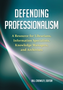 Image for Defending professionalism: a resource for librarians, information specialists, knowledge managers, and archivists