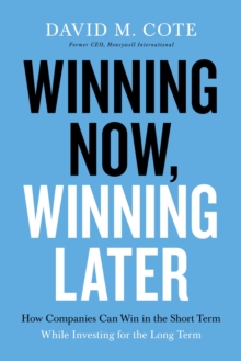 Image for Winning now, winning later  : how companies can succeed in the short term while investing for the long term