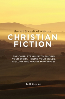 Image for Art & Craft of Writing Christian Fiction: The Complete Guide to Finding Your Story, Honing Your Skills, & Glorifying God in Your Novel