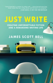 Image for Just write  : creating unforgettable fiction and a rewarding writing life