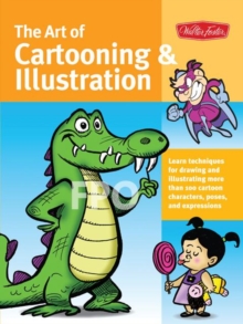 Image for The art of cartooning & illustration  : learn techniques for drawing and illustrating more than 100 cartoon characters, poses, and expressions