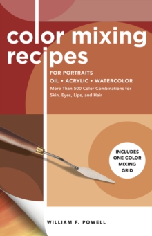 Color Mixing Recipes for Portraits: More Than 500 Color Combinations for Skin, Eyes, Lips & Hair – Includes One Color Mixing Grid