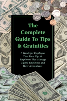 Image for The complete guide to tips & gratuities: a guide for employees who earn tips & employers who manage tipped employees and their accountants