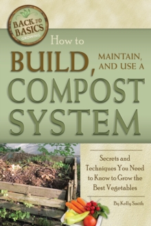 Image for How to build, maintain, and use a compost system: secrets and techniques you need to know to grow the best vegetables