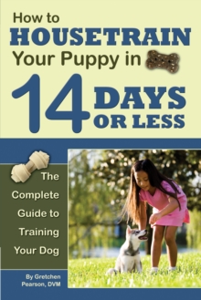 Image for How to Housetrain Your Puppy in 14 Days Or Less: The Complete Guide to Training Your Dog