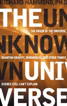 Image for The unknown universe  : the origin of the universe, quantum gravity, wormholes, and other things