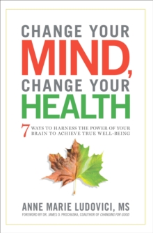 Image for Change your mind, change your health: 7 ways to harness the power of your brain to achieve true well-being